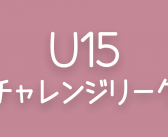2025年度 第7回 群馬県U15チャレンジリーグ