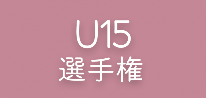 2024年度 第7回 群馬県U15選手権大会