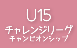 2022年度 第1回 群馬県U15チャレンジリーグチャンピオンシップ