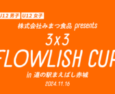 【U12男子/U12女子】株式会社みまつ食品 presents 3×3 FLOWLISH CUP in 道の駅まえばし赤城