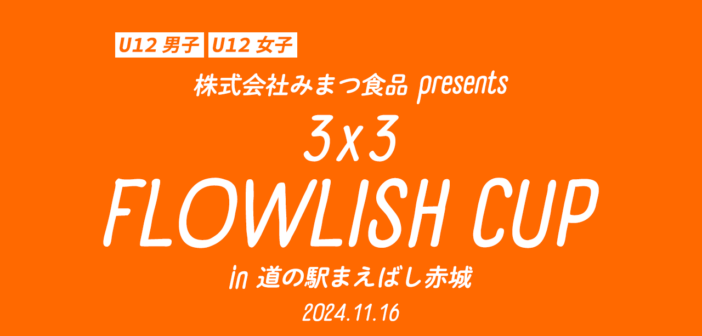 【U12男子/U12女子】株式会社みまつ食品 presents 3×3 FLOWLISH CUP in 道の駅まえばし赤城